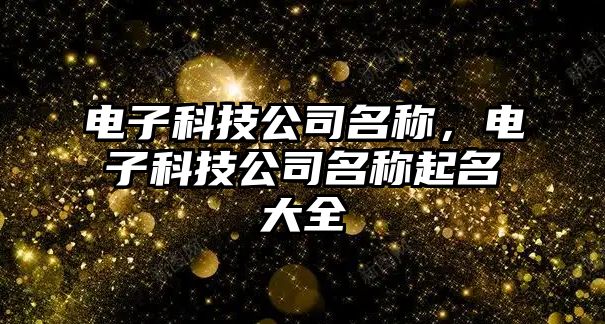 電子科技公司名稱，電子科技公司名稱起名大全