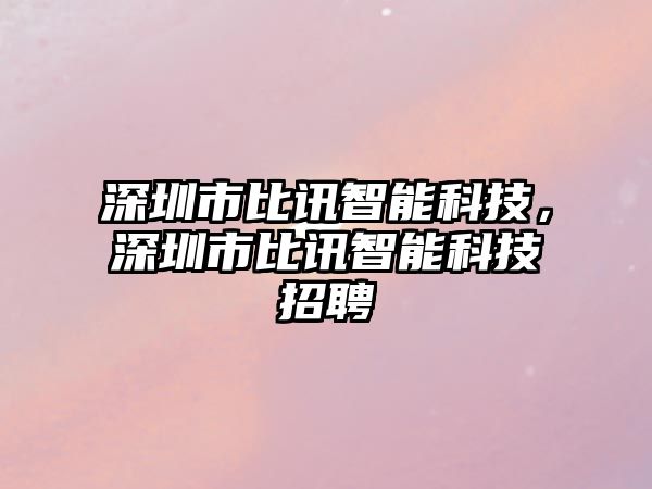 深圳市比訊智能科技，深圳市比訊智能科技招聘