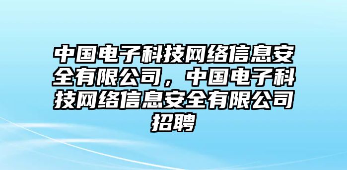 中國電子科技網(wǎng)絡(luò)信息安全有限公司，中國電子科技網(wǎng)絡(luò)信息安全有限公司招聘