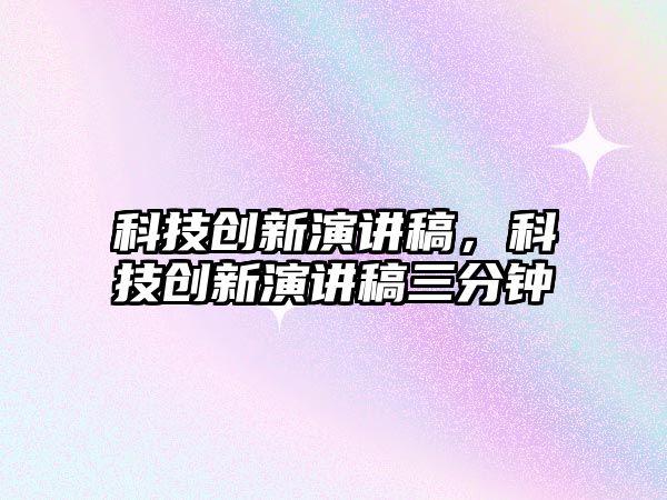 科技創(chuàng)新演講稿，科技創(chuàng)新演講稿三分鐘