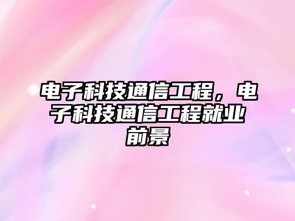 電子科技通信工程，電子科技通信工程就業(yè)前景