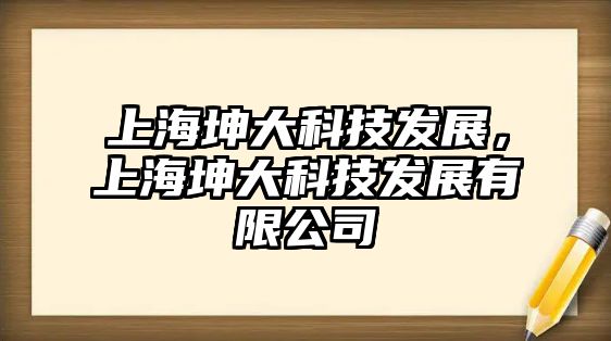 上海坤大科技發(fā)展，上海坤大科技發(fā)展有限公司