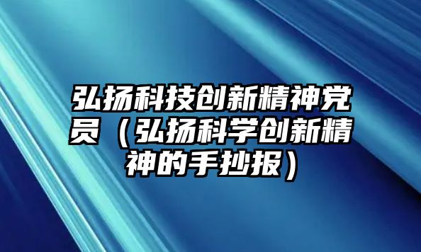 弘揚科技創(chuàng)新精神黨員（弘揚科學創(chuàng)新精神的手抄報）