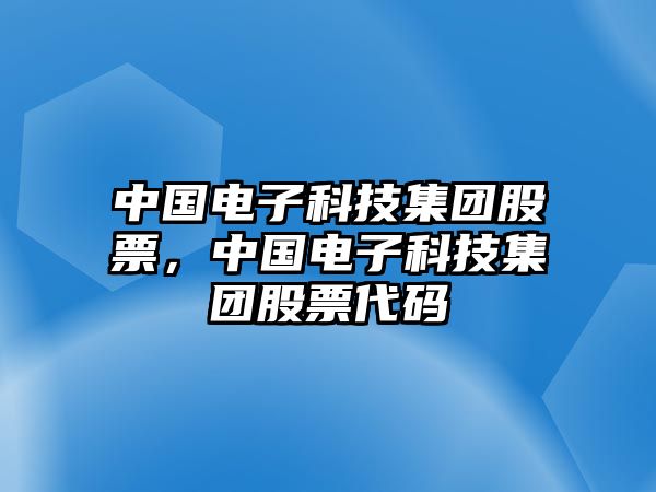 中國電子科技集團股票，中國電子科技集團股票代碼