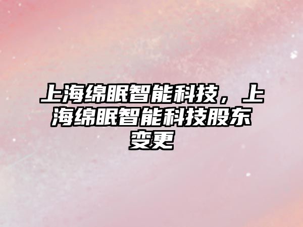 上海綿眠智能科技，上海綿眠智能科技股東變更