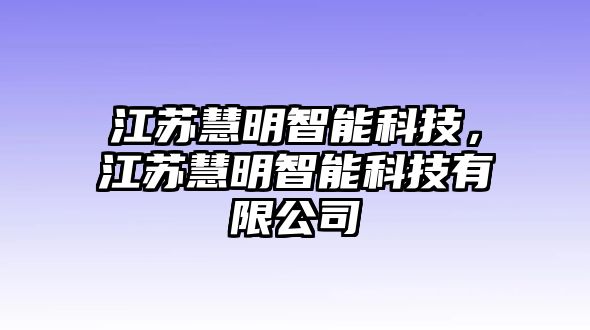 江蘇慧明智能科技，江蘇慧明智能科技有限公司