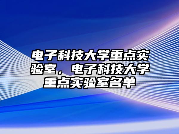 電子科技大學重點實驗室，電子科技大學重點實驗室名單