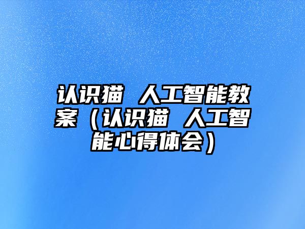 認識貓 人工智能教案（認識貓 人工智能心得體會）