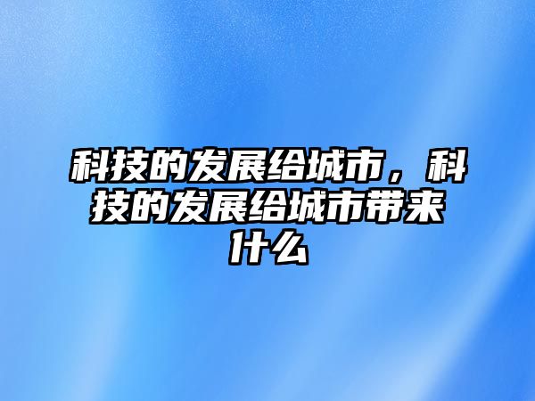 科技的發(fā)展給城市，科技的發(fā)展給城市帶來什么