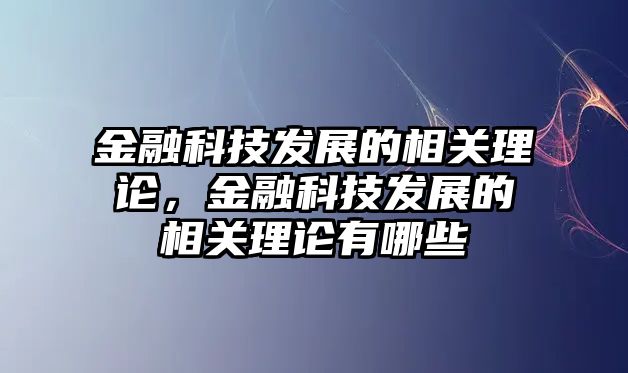 金融科技發(fā)展的相關(guān)理論，金融科技發(fā)展的相關(guān)理論有哪些