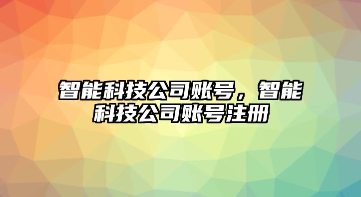 智能科技公司賬號(hào)，智能科技公司賬號(hào)注冊(cè)