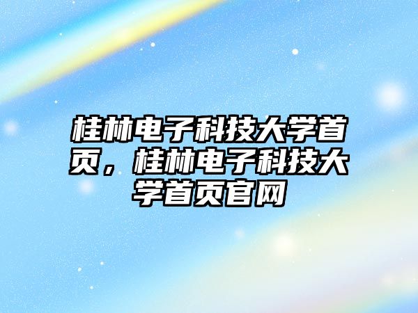 桂林電子科技大學(xué)首頁(yè)，桂林電子科技大學(xué)首頁(yè)官網(wǎng)