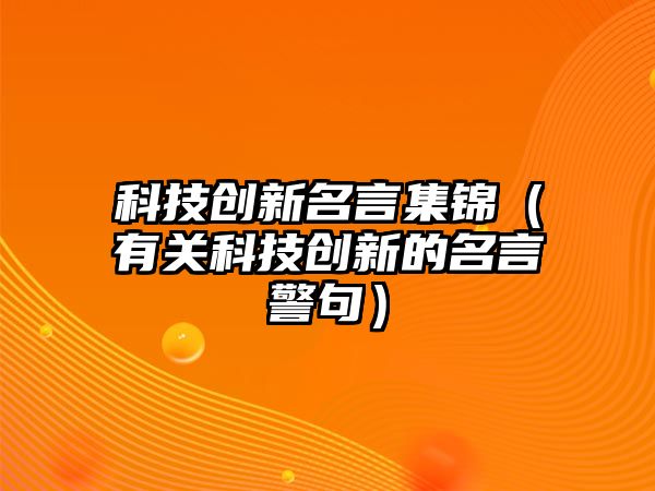 科技創(chuàng)新名言集錦（有關科技創(chuàng)新的名言警句）