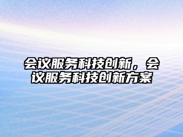 會議服務科技創(chuàng)新，會議服務科技創(chuàng)新方案