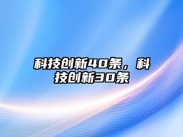 科技創(chuàng)新40條，科技創(chuàng)新30條