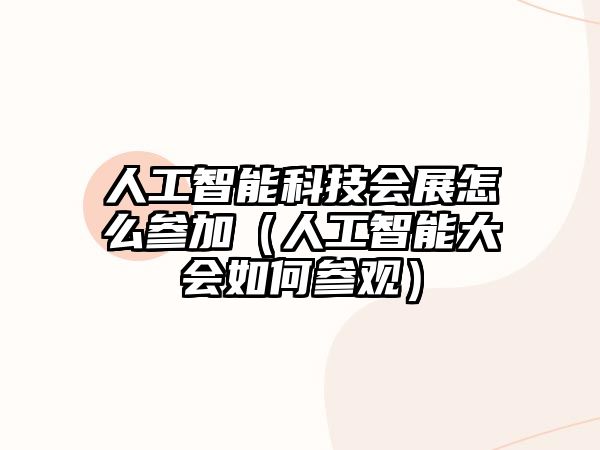 人工智能科技會展怎么參加（人工智能大會如何參觀）