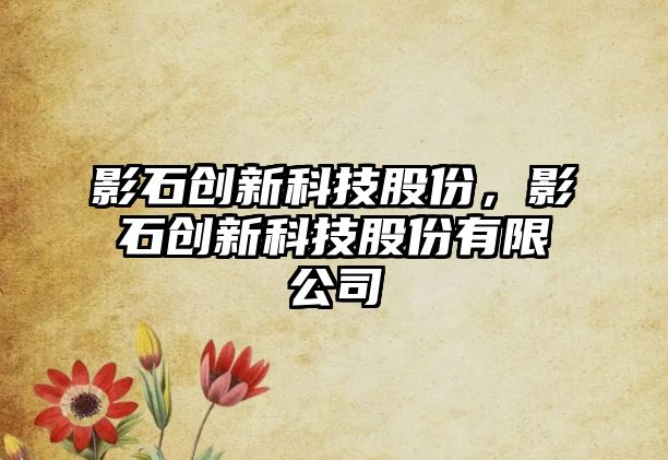 影石創(chuàng)新科技股份，影石創(chuàng)新科技股份有限公司