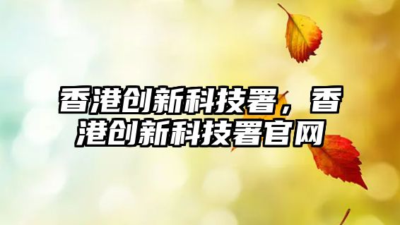 香港創(chuàng)新科技署，香港創(chuàng)新科技署官網(wǎng)