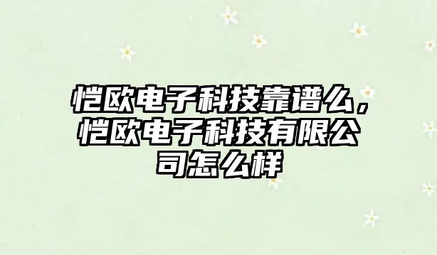 愷歐電子科技靠譜么，愷歐電子科技有限公司怎么樣