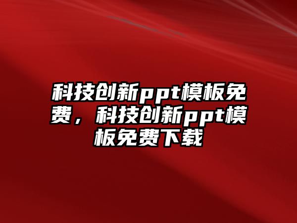 科技創(chuàng)新ppt模板免費(fèi)，科技創(chuàng)新ppt模板免費(fèi)下載