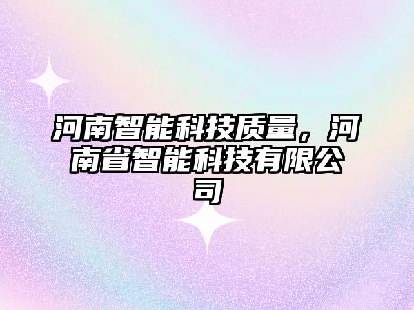 河南智能科技質(zhì)量，河南省智能科技有限公司