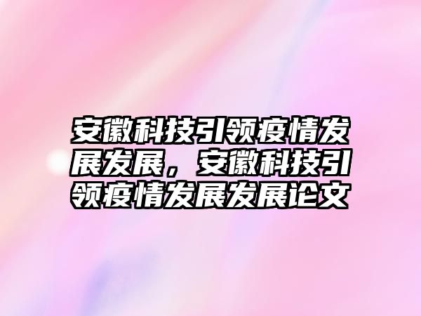 安徽科技引領(lǐng)疫情發(fā)展發(fā)展，安徽科技引領(lǐng)疫情發(fā)展發(fā)展論文