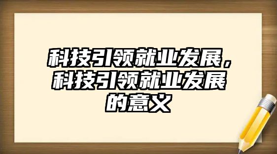 科技引領(lǐng)就業(yè)發(fā)展，科技引領(lǐng)就業(yè)發(fā)展的意義