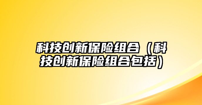 科技創(chuàng)新保險組合（科技創(chuàng)新保險組合包括）