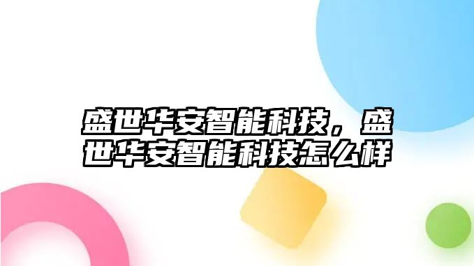 盛世華安智能科技，盛世華安智能科技怎么樣