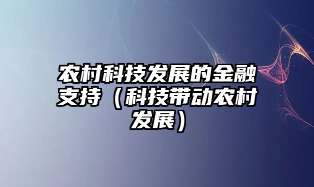 農(nóng)村科技發(fā)展的金融支持（科技帶動(dòng)農(nóng)村發(fā)展）