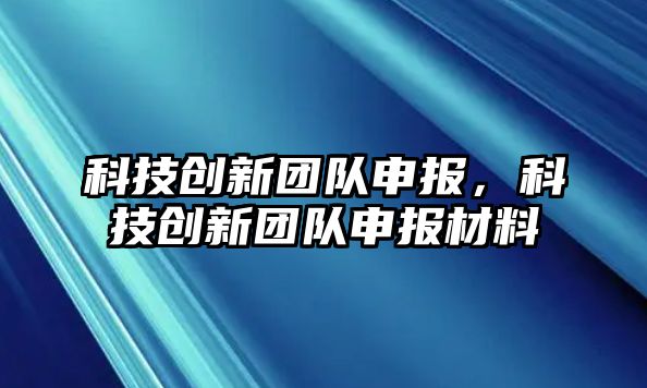 科技創(chuàng)新團(tuán)隊(duì)申報(bào)，科技創(chuàng)新團(tuán)隊(duì)申報(bào)材料