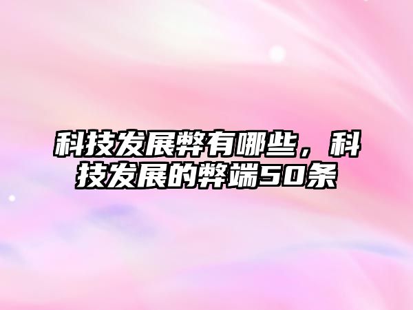 科技發(fā)展弊有哪些，科技發(fā)展的弊端50條