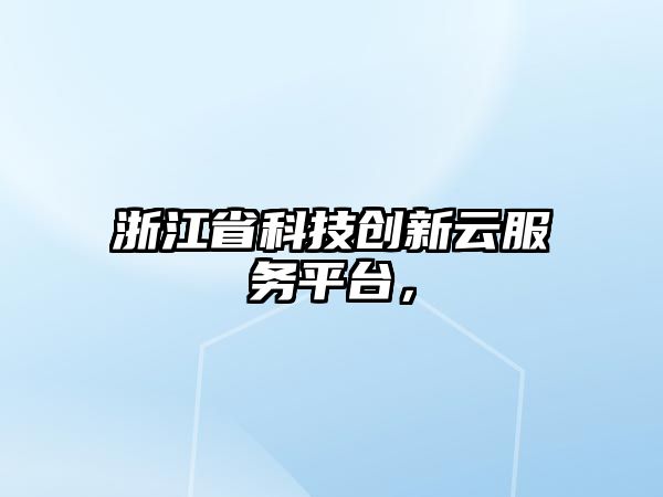 浙江省科技創(chuàng)新云服務(wù)平臺(tái)，