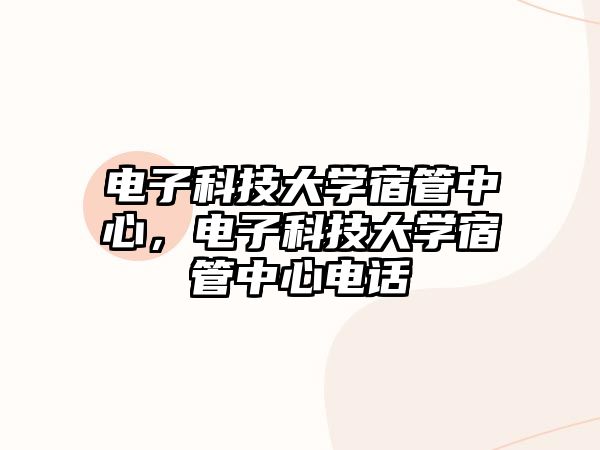 電子科技大學(xué)宿管中心，電子科技大學(xué)宿管中心電話