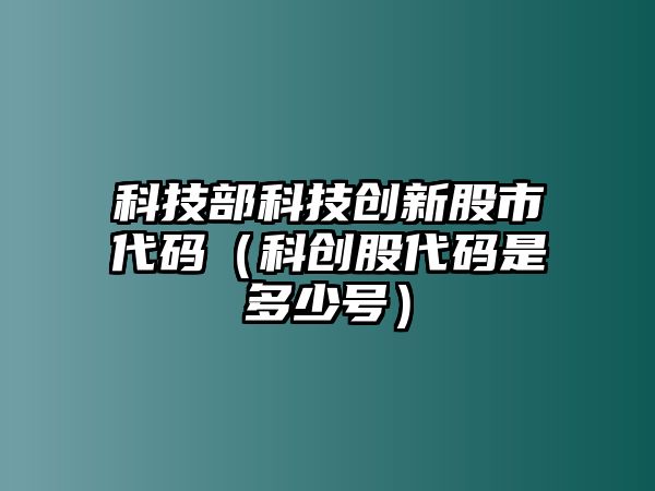 科技部科技創(chuàng)新股市代碼（科創(chuàng)股代碼是多少號）