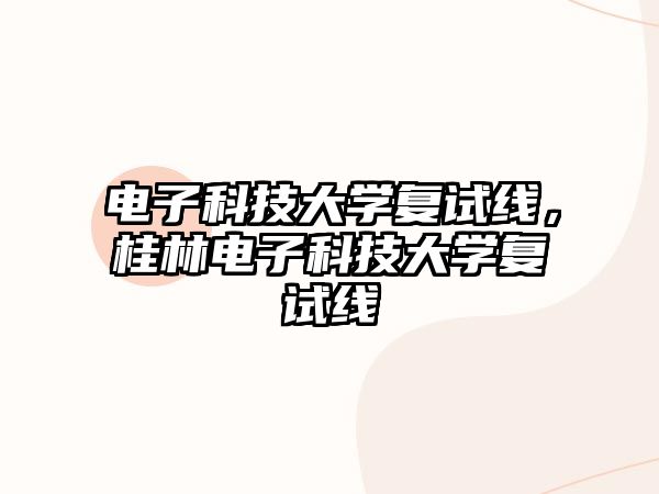 電子科技大學復試線，桂林電子科技大學復試線