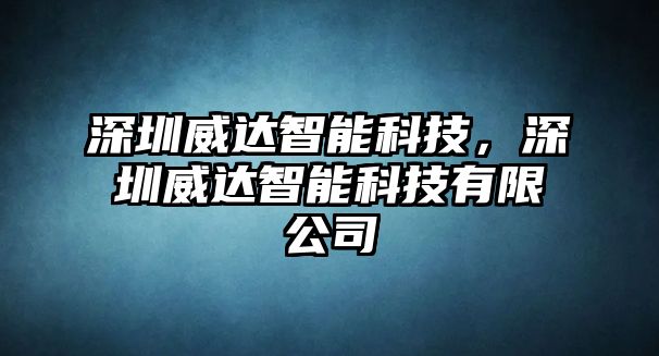 深圳威達(dá)智能科技，深圳威達(dá)智能科技有限公司