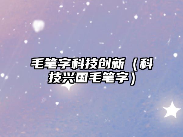 毛筆字科技創(chuàng)新（科技興國毛筆字）