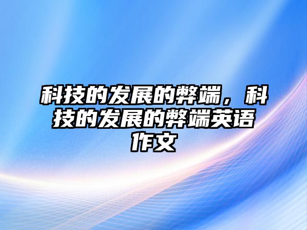 科技的發(fā)展的弊端，科技的發(fā)展的弊端英語作文