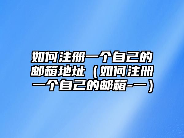 如何注冊(cè)一個(gè)自己的郵箱地址（如何注冊(cè)一個(gè)自己的郵箱-一）