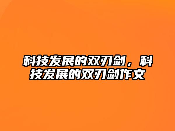 科技發(fā)展的雙刃劍，科技發(fā)展的雙刃劍作文