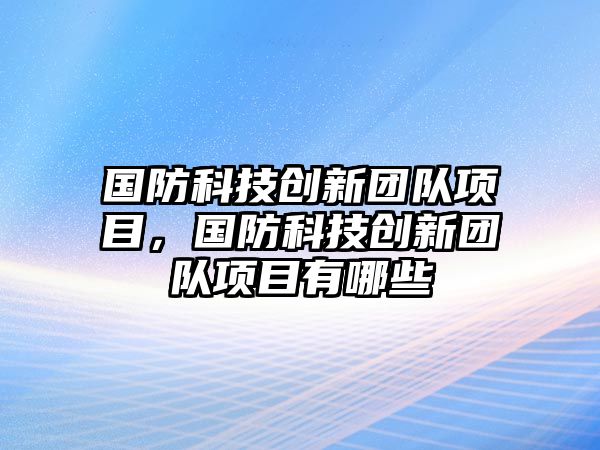 國(guó)防科技創(chuàng)新團(tuán)隊(duì)項(xiàng)目，國(guó)防科技創(chuàng)新團(tuán)隊(duì)項(xiàng)目有哪些