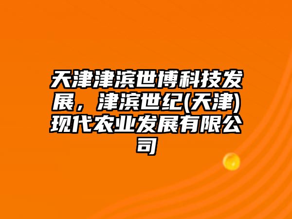 天津津濱世博科技發(fā)展，津濱世紀(天津)現(xiàn)代農(nóng)業(yè)發(fā)展有限公司