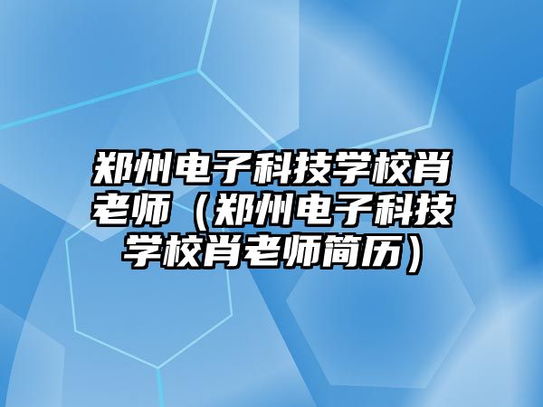 鄭州電子科技學校肖老師（鄭州電子科技學校肖老師簡歷）