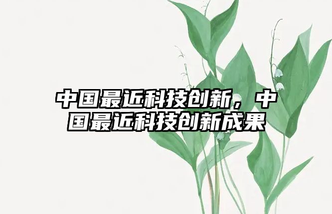 中國最近科技創(chuàng)新，中國最近科技創(chuàng)新成果