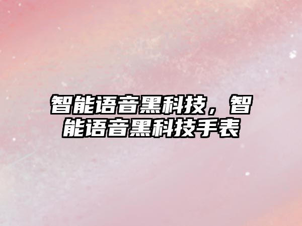 智能語(yǔ)音黑科技，智能語(yǔ)音黑科技手表