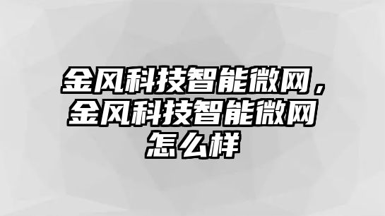 金風科技智能微網(wǎng)，金風科技智能微網(wǎng)怎么樣