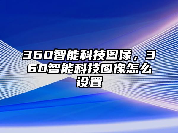 360智能科技圖像，360智能科技圖像怎么設(shè)置