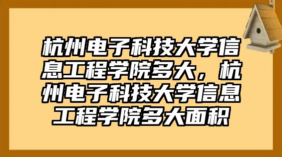 杭州電子科技大學(xué)信息工程學(xué)院多大，杭州電子科技大學(xué)信息工程學(xué)院多大面積