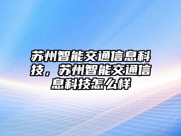 蘇州智能交通信息科技，蘇州智能交通信息科技怎么樣